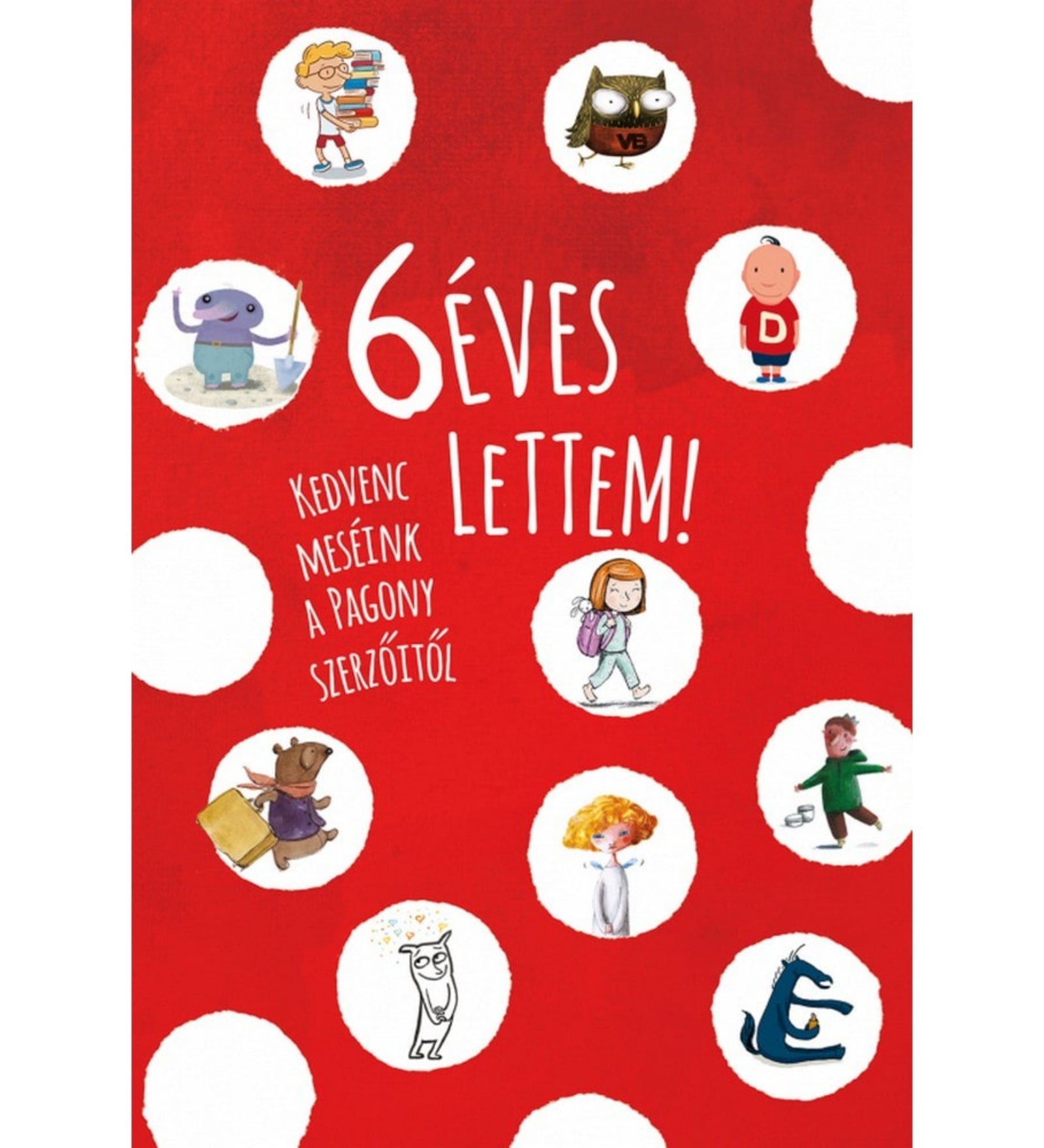 6 éves lettem! – magyar nyelvű mesekönyv borítója, piros háttérrel és fehér pöttyökkel. A Pagony kiadó válogatott meséit bemutató kötetet kör alakú illusztrációk díszítik: könyveket cipelő kisfiú, bagoly szemüveggel, D betűs pólós figura, kislány hátizsákkal, bőröndös mackó, göndör hajú gyerek, fehér macska szívecskékkel, sötétkék farkas és egy zöld kabátos kisfiú.