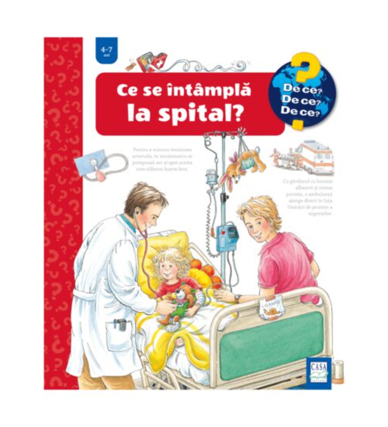 A „Ce se întâmplă la spital?” című gyerekkönyv borítója a „De ce? De ce? De ce?” sorozatból, 4–7 éveseknek. Az illusztráción egy kisgyerek fekszik a kórházi ágyban, körülötte egy orvos sztetoszkóppal és egy szülő, akik mosolyogva gondoskodnak róla. A háttérben orvosi eszközök és infúzió látható.