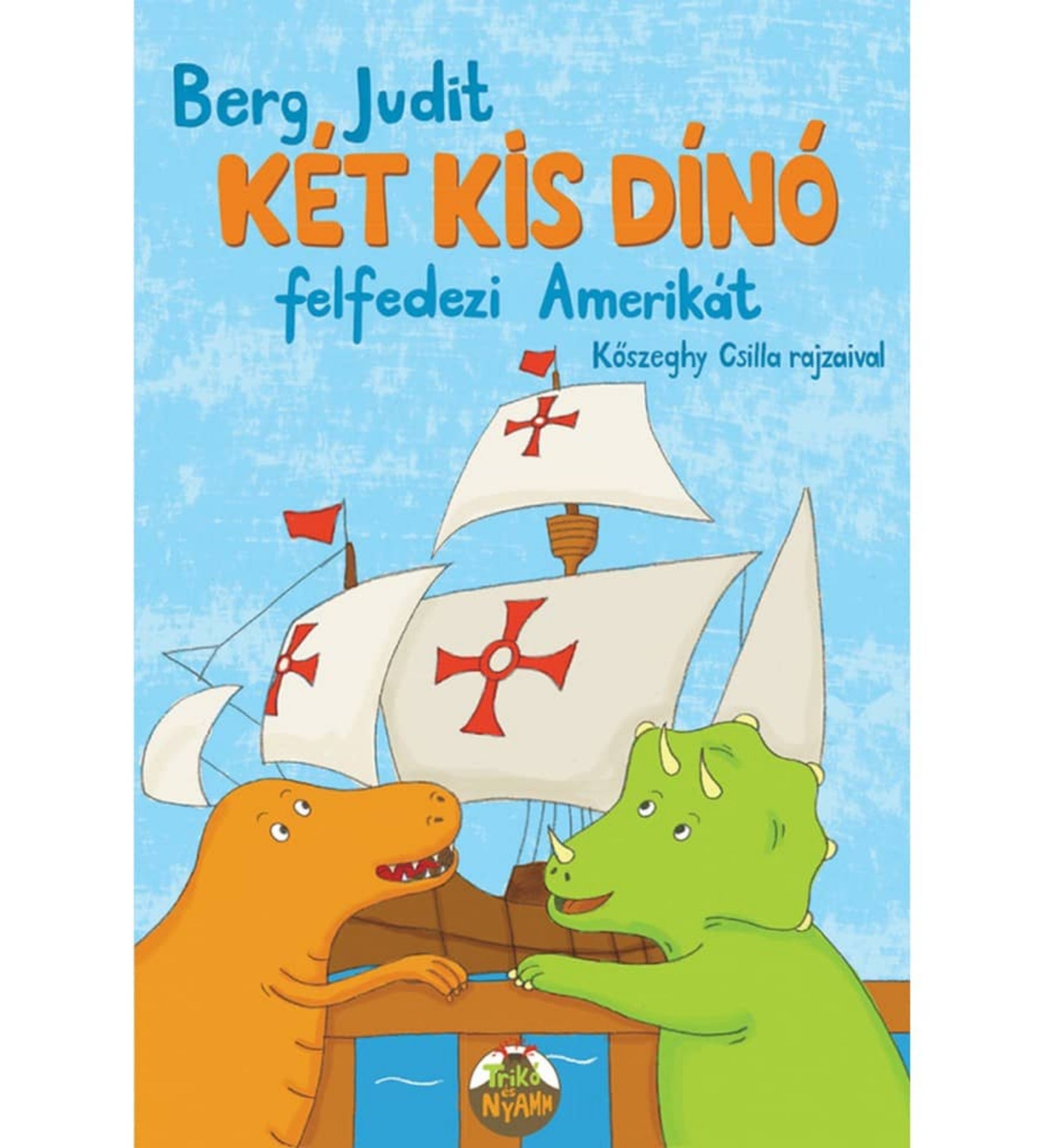 A „Két kis dínó felfedezi Amerikát” című Berg Judit-könyv borítója, Kőszeghy Csilla illusztrációival. A képen a két főszereplő dínó, Nyamm, a narancssárga ragadozó és Trikó, a zöld triceratopsz egy fából készült hajón állnak, mögöttük hatalmas fehér vitorlák feszülnek, rajtuk piros keresztes jelképekkel, Kolumbusz hajóira utalva. A borító hátterét kék ég tölti ki, játékos, vidám hangulatot teremtve. Az alsó részen a Trikó és Nyamm logó látható.