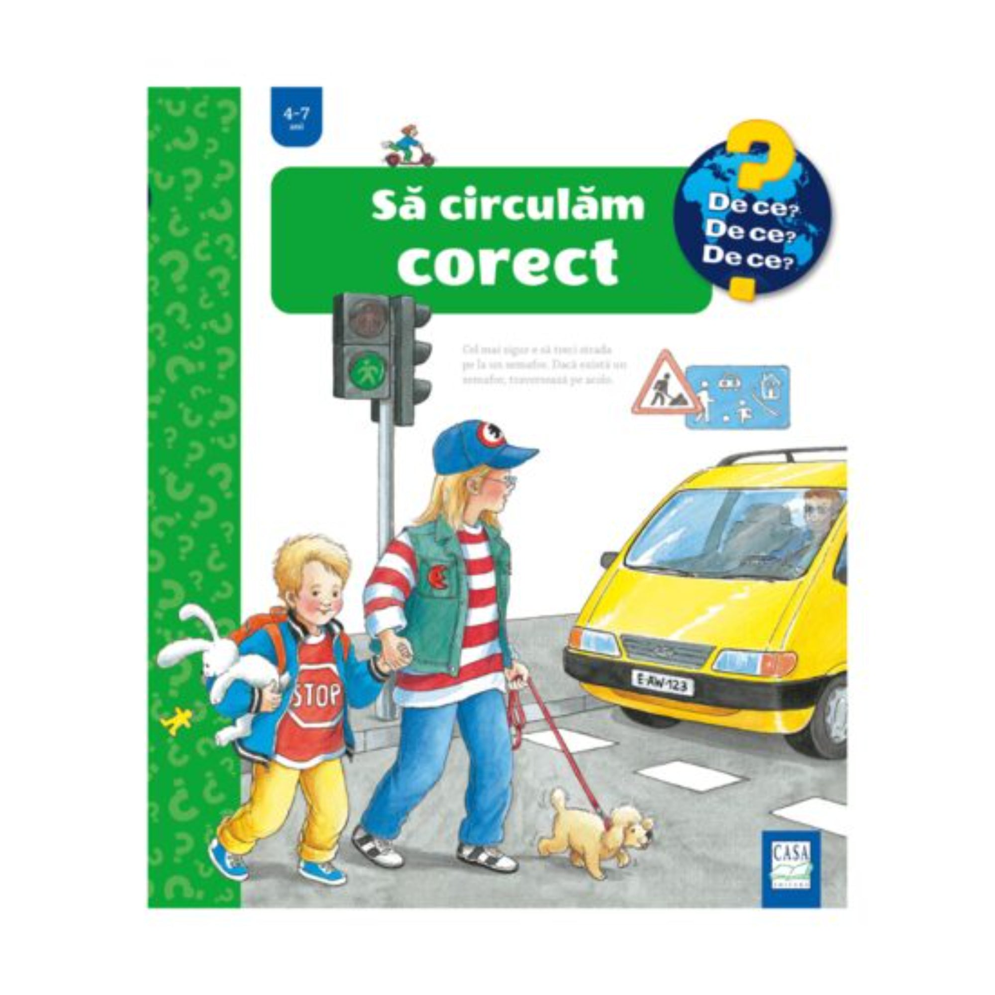 A „Să circulăm corect” című gyerekkönyv borítója a „De ce? De ce? De ce?” sorozatból, 4–7 éveseknek. Az illusztráción két gyerek egy kis kutyával kel át a zebrán, a zöld jelzésnél. A háttérben egy sárga autó és közlekedési táblák láthatók, amelyek a biztonságos közlekedést hangsúlyozzák.