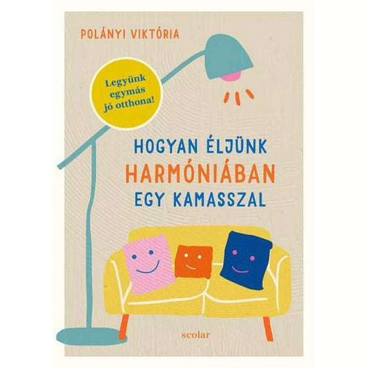 Polányi Viktória „Hogyan éljünk harmóniában egy kamasszal” című könyvének borítója. A világos, texturált háttéren egy állólámpa és egy sárga kanapé látható, rajta három mosolygó, színes párnával. A bal felső sarokban kék-sárga kör alakú matrica: „Legyünk egymás jó otthona!”. A cím élénk kék és narancs betűkkel szerepel, alul a “scolar” kiadó neve olvasható.
